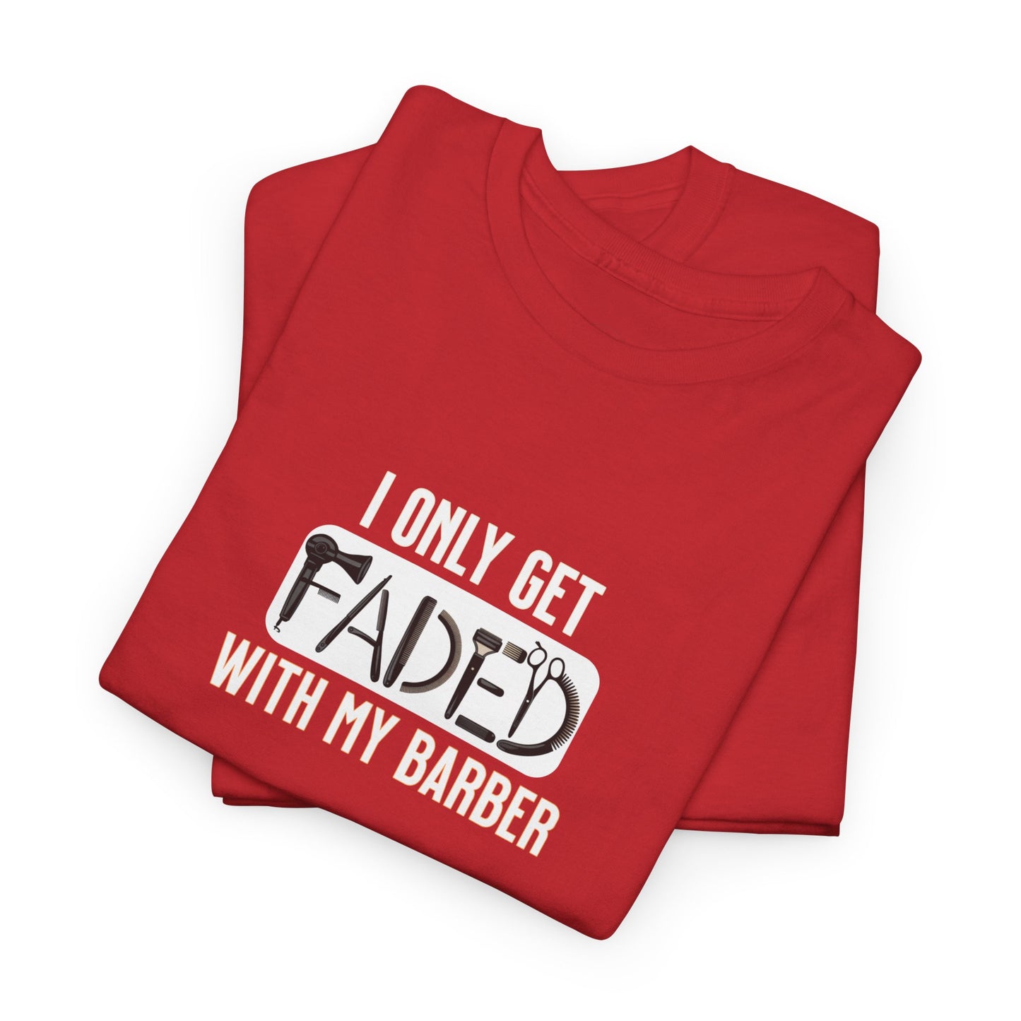 I only get faded with my barber,Barber Humor Tee, Funny T-Shirt for Barbers, Unisex Cotton Shirt, Gift for Men, Hair Stylist Apparel