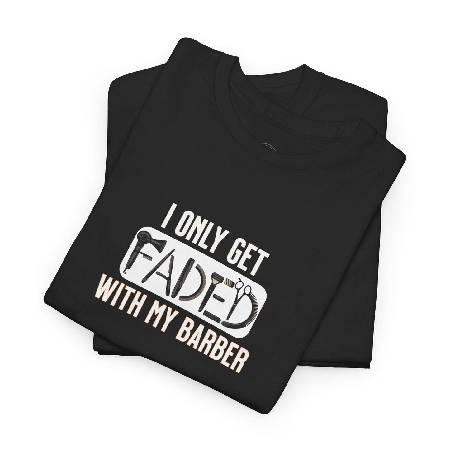 I only get faded with my barber,Barber Humor Tee, Funny T-Shirt for Barbers, Unisex Cotton Shirt, Gift for Men, Hair Stylist Apparel